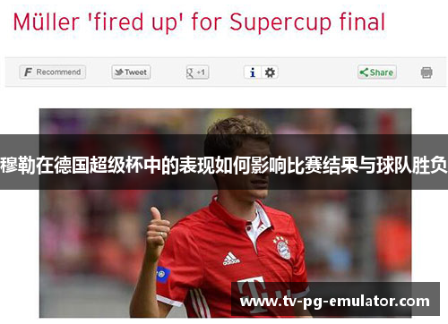 穆勒在德国超级杯中的表现如何影响比赛结果与球队胜负