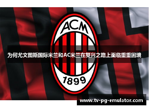 为何尤文图斯国际米兰和AC米兰在复兴之路上面临重重困境