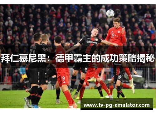 拜仁慕尼黑：德甲霸主的成功策略揭秘