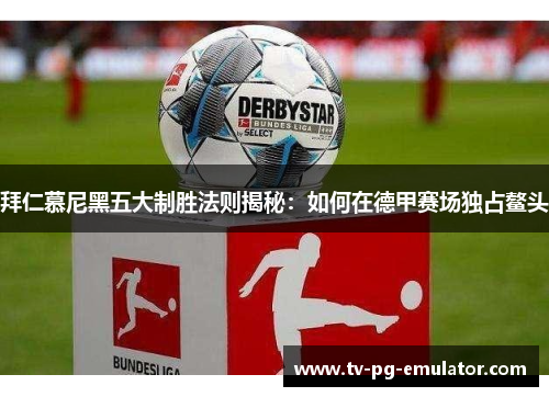 拜仁慕尼黑五大制胜法则揭秘：如何在德甲赛场独占鳌头