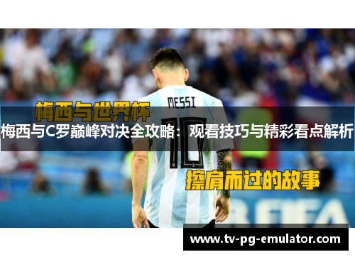 梅西与C罗巅峰对决全攻略：观看技巧与精彩看点解析