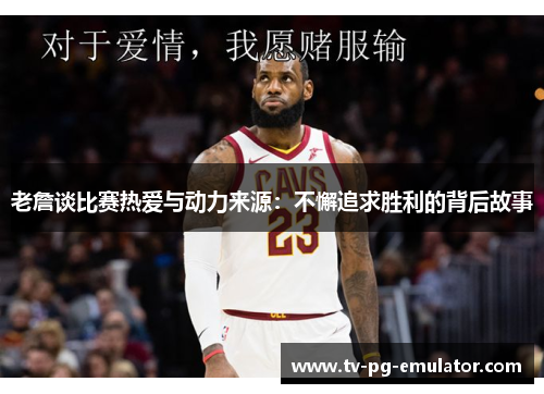 老詹谈比赛热爱与动力来源：不懈追求胜利的背后故事