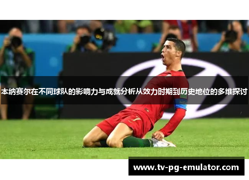 本纳赛尔在不同球队的影响力与成就分析从效力时期到历史地位的多维探讨