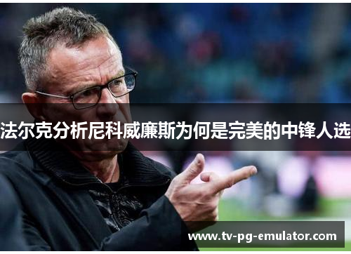 法尔克分析尼科威廉斯为何是完美的中锋人选