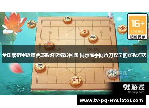 全国象棋甲级联赛巅峰对决精彩回顾 揭示高手间智力较量的终极对决