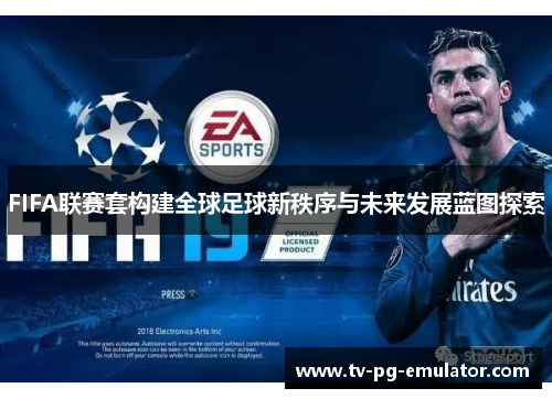 FIFA联赛套构建全球足球新秩序与未来发展蓝图探索