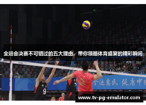 全运会决赛不可错过的五大理由，带你领略体育盛宴的精彩瞬间