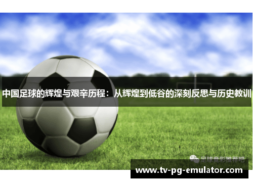 中国足球的辉煌与艰辛历程：从辉煌到低谷的深刻反思与历史教训