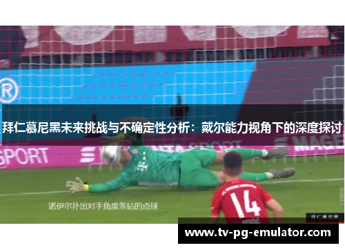 拜仁慕尼黑未来挑战与不确定性分析：戴尔能力视角下的深度探讨