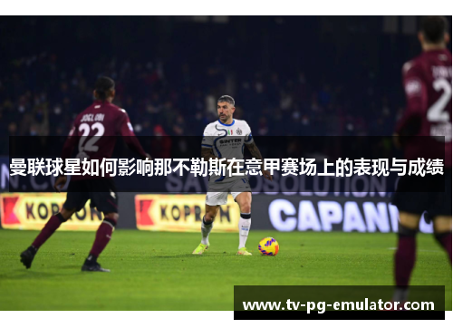 曼联球星如何影响那不勒斯在意甲赛场上的表现与成绩