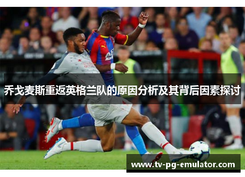 乔戈麦斯重返英格兰队的原因分析及其背后因素探讨