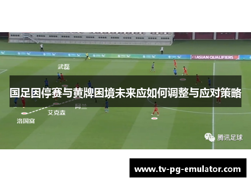 国足因停赛与黄牌困境未来应如何调整与应对策略