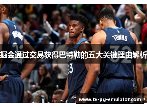掘金通过交易获得巴特勒的五大关键理由解析