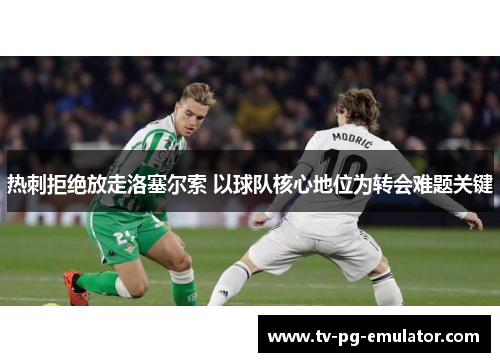 热刺拒绝放走洛塞尔索 以球队核心地位为转会难题关键