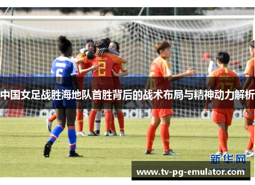 中国女足战胜海地队首胜背后的战术布局与精神动力解析