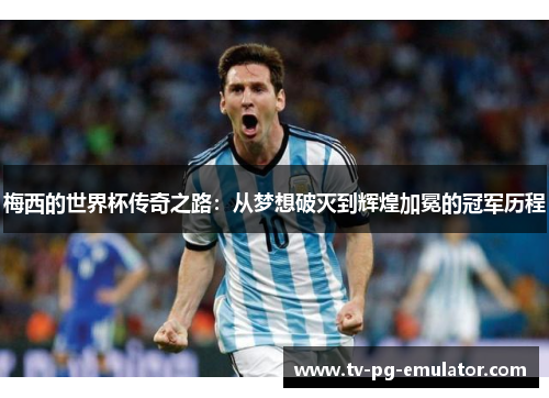 梅西的世界杯传奇之路：从梦想破灭到辉煌加冕的冠军历程