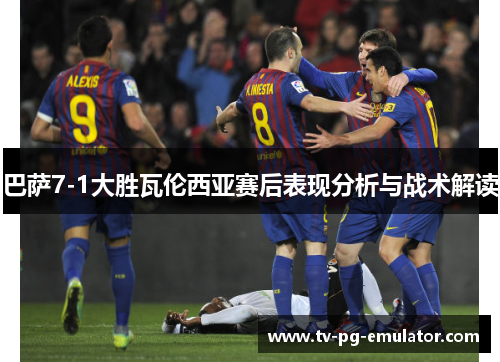 巴萨7-1大胜瓦伦西亚赛后表现分析与战术解读