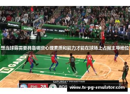 想当球霸需要具备哪些心理素质和能力才能在球场上占据主导地位
