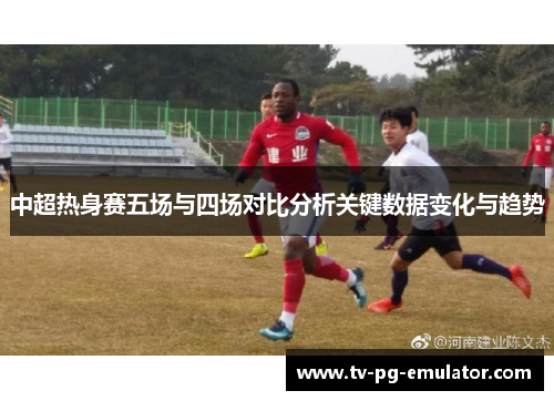 中超热身赛五场与四场对比分析关键数据变化与趋势