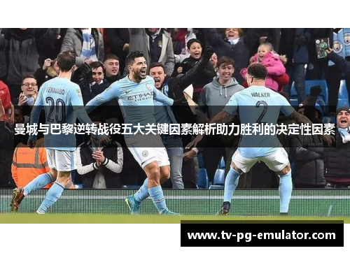 曼城与巴黎逆转战役五大关键因素解析助力胜利的决定性因素