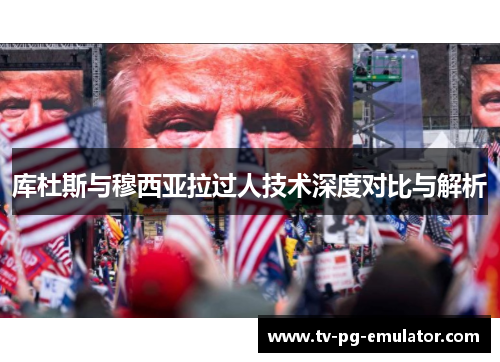 库杜斯与穆西亚拉过人技术深度对比与解析