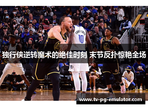 独行侠逆转魔术的绝佳时刻 末节反扑惊艳全场
