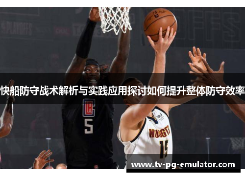 快船防守战术解析与实践应用探讨如何提升整体防守效率
