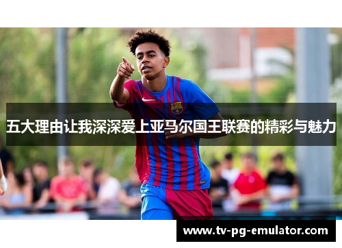 五大理由让我深深爱上亚马尔国王联赛的精彩与魅力
