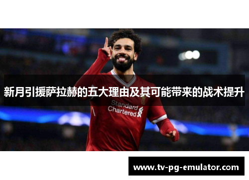 新月引援萨拉赫的五大理由及其可能带来的战术提升