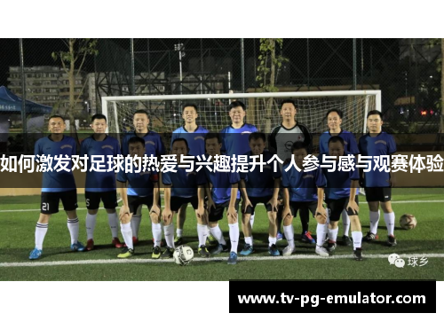 如何激发对足球的热爱与兴趣提升个人参与感与观赛体验