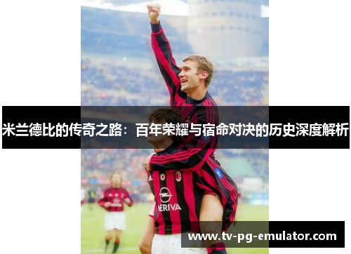 米兰德比的传奇之路：百年荣耀与宿命对决的历史深度解析