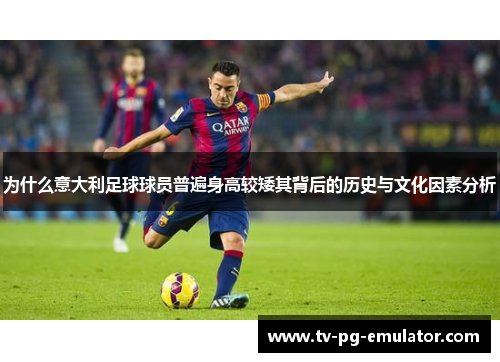 为什么意大利足球球员普遍身高较矮其背后的历史与文化因素分析