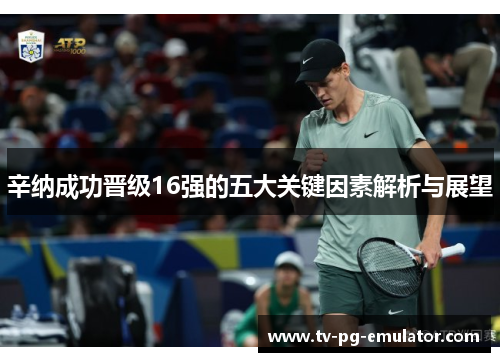 辛纳成功晋级16强的五大关键因素解析与展望 辛纳成功晋级16强的五大关键因素解析与展望