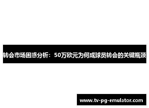 转会市场困惑分析:50万欧元为何成球员转会的关键瓶颈 转会市场困惑分析:50万欧元为何成球员转会的关键瓶颈