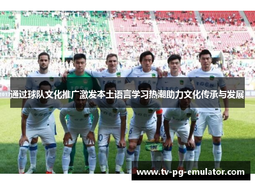 通过球队文化推广激发本土语言学习热潮助力文化传承与发展