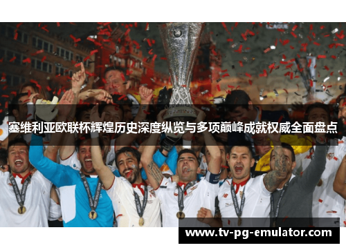 塞维利亚欧联杯辉煌历史深度纵览与多项巅峰成就权威全面盘点 塞维利亚欧联杯辉煌历史深度纵览与多项巅峰成就权威全面盘点