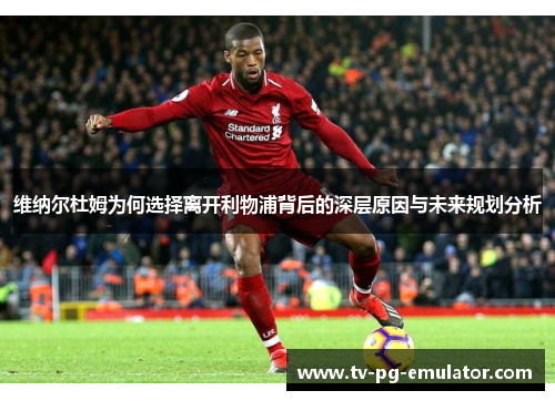 维纳尔杜姆为何选择离开利物浦背后的深层原因与未来规划分析