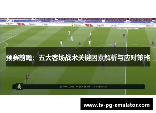 预赛前瞻：五大客场战术关键因素解析与应对策略