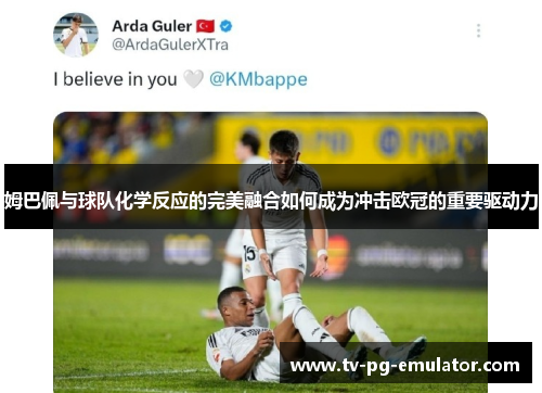 姆巴佩与球队化学反应的完美融合如何成为冲击欧冠的重要驱动力