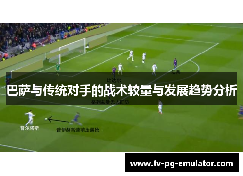 巴萨与传统对手的战术较量与发展趋势分析