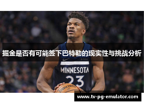 掘金是否有可能签下巴特勒的现实性与挑战分析 掘金是否有可能签下巴特勒的现实性与挑战分析