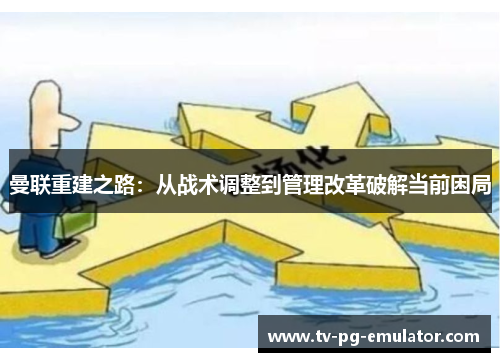 曼联重建之路：从战术调整到管理改革破解当前困局