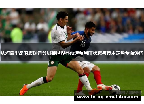 从对阵里昂的表现看登贝莱世界杯预选赛当前状态与技术走势全面评估