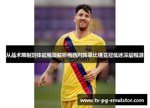 从战术限制到体能瓶颈解析梅西对阵莱比锡亚冠低迷深层根源