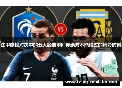 法甲巅峰对决中的五大经典瞬间你绝对不能错过的精彩时刻