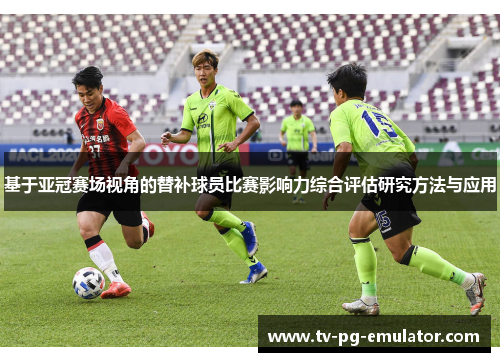 基于亚冠赛场视角的替补球员比赛影响力综合评估研究方法与应用