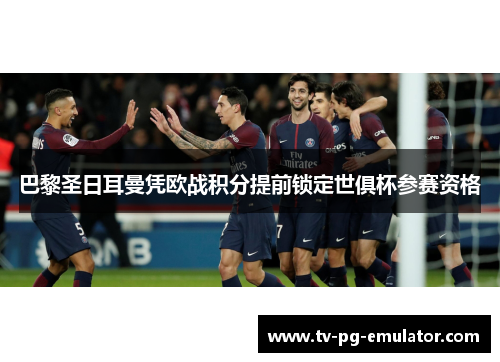 巴黎圣日耳曼凭欧战积分提前锁定世俱杯参赛资格