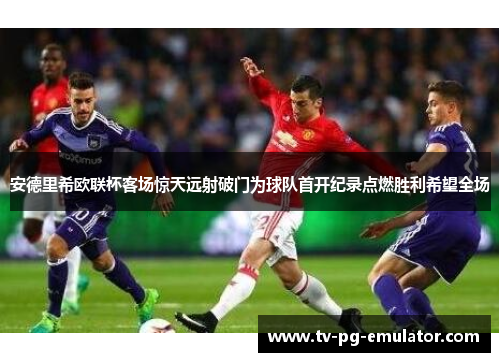 安德里希欧联杯客场惊天远射破门为球队首开纪录点燃胜利希望全场