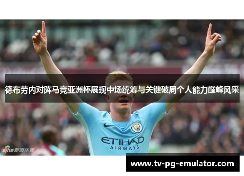 德布劳内对阵马竞亚洲杯展现中场统筹与关键破局个人能力巅峰风采