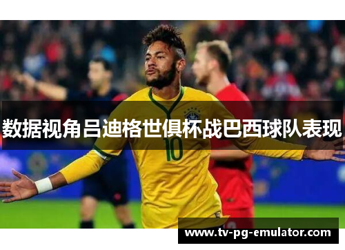 数据视角吕迪格世俱杯战巴西球队表现